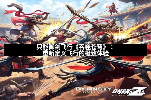 只能御剑飞行《吞噬苍穹》：重新定义飞行的极致体验